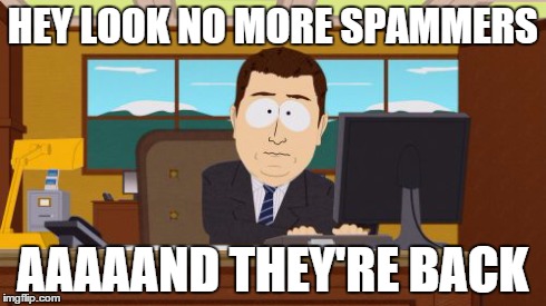 Aaaaand Its Gone | HEY LOOK NO MORE SPAMMERS AAAAAND THEY'RE BACK | image tagged in memes,aaaaand its gone | made w/ Imgflip meme maker