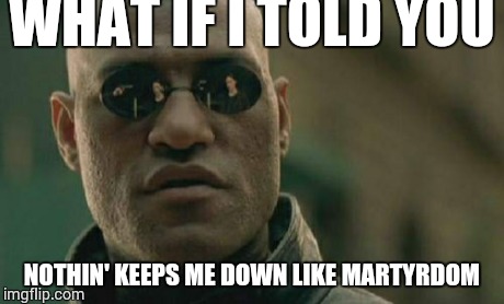 Matrix Morpheus | WHAT IF I TOLD YOU NOTHIN' KEEPS ME DOWN LIKE MARTYRDOM | image tagged in memes,matrix morpheus | made w/ Imgflip meme maker