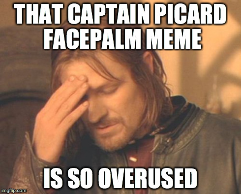 That Captain Picard facepalm meme | THAT CAPTAIN PICARD FACEPALM MEME IS SO OVERUSED | image tagged in memes,frustrated boromir,captain picard,facepalm,funny memes,meta | made w/ Imgflip meme maker