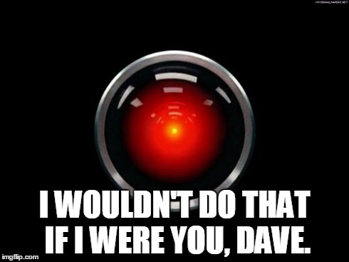 HAL 9000 | I WOULDN'T DO THAT IF I WERE YOU, DAVE. | image tagged in hal 9000 | made w/ Imgflip meme maker