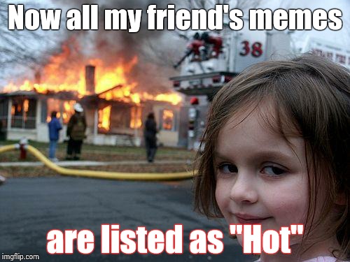 Disaster Girl Meme | Now all my friend's memes are listed as "Hot" | image tagged in memes,disaster girl | made w/ Imgflip meme maker