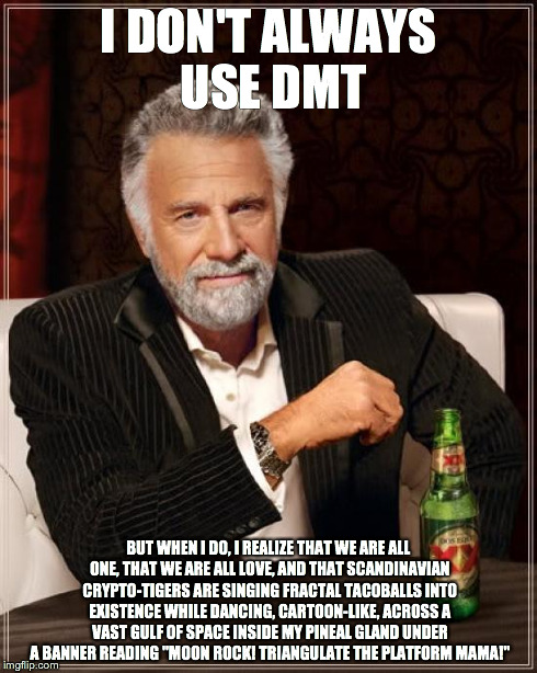 I don't always use DMT | I DON'T ALWAYS USE DMT BUT WHEN I DO, I REALIZE THAT WE ARE ALL ONE, THAT WE ARE ALL LOVE, AND THAT SCANDINAVIAN CRYPTO-TIGERS ARE SINGING F | image tagged in memes,the most interesting man in the world,dmt,psychedelics,trippy,weird | made w/ Imgflip meme maker