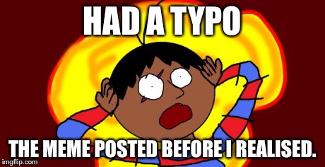 OH FUCK! | HAD A TYPO THE MEME POSTED BEFORE I REALISED. | image tagged in oh fuck | made w/ Imgflip meme maker