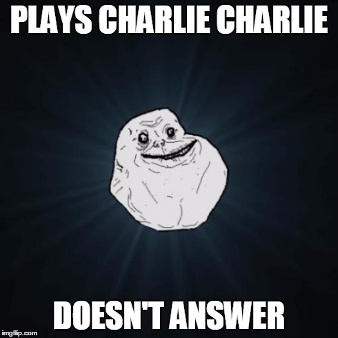 Forever Alone | PLAYS CHARLIE CHARLIE DOESN'T ANSWER | image tagged in memes,forever alone | made w/ Imgflip meme maker