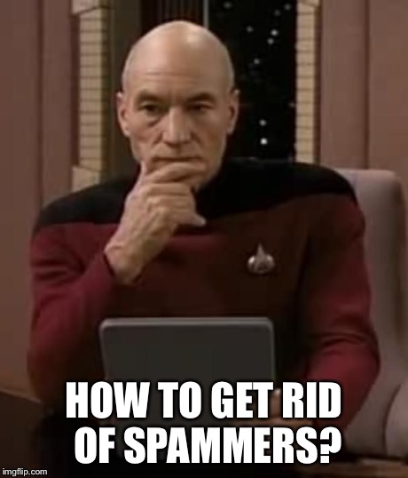 picard thinking | HOW TO GET RID OF SPAMMERS? | image tagged in picard thinking | made w/ Imgflip meme maker