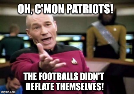 Picard Wtf | OH, C'MON PATRIOTS! THE FOOTBALLS DIDN'T DEFLATE THEMSELVES! | image tagged in memes,picard wtf | made w/ Imgflip meme maker