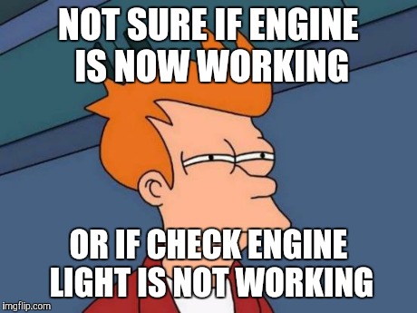 Futurama Fry Meme | NOT SURE IF ENGINE IS NOW WORKING OR IF CHECK ENGINE LIGHT IS NOT WORKING | image tagged in memes,futurama fry | made w/ Imgflip meme maker