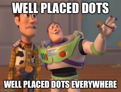 X, X Everywhere Meme | WELL PLACED DOTS WELL PLACED DOTS EVERYWHERE | image tagged in memes,x x everywhere | made w/ Imgflip meme maker