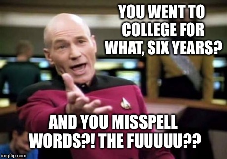 Picard Wtf Meme | YOU WENT TO COLLEGE FOR WHAT, SIX YEARS? AND YOU MISSPELL WORDS?! THE FUUUUU?? | image tagged in memes,picard wtf | made w/ Imgflip meme maker
