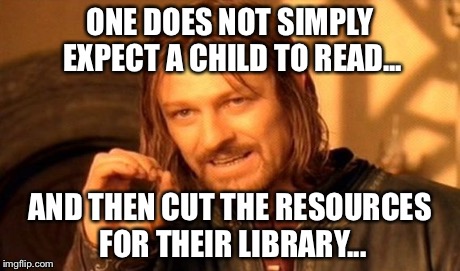One Does Not Simply | ONE DOES NOT SIMPLY EXPECT A CHILD TO READ... AND THEN CUT THE RESOURCES FOR THEIR LIBRARY... | image tagged in memes,one does not simply | made w/ Imgflip meme maker