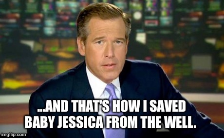 Brian Williams Was There Meme | ...AND THAT'S HOW I SAVED BABY JESSICA FROM THE WELL. | image tagged in memes,brian williams was there | made w/ Imgflip meme maker