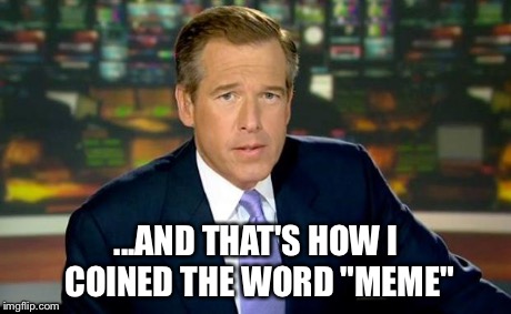Brian Williams Was There | ...AND THAT'S HOW I COINED THE WORD "MEME" | image tagged in memes,brian williams was there | made w/ Imgflip meme maker