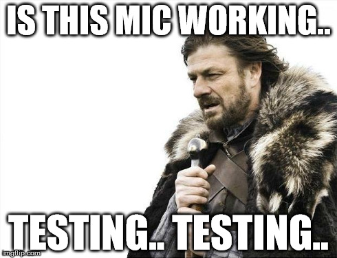 Brace Yourselves X is Coming | IS THIS MIC WORKING.. TESTING.. TESTING.. | image tagged in memes,brace yourselves x is coming | made w/ Imgflip meme maker