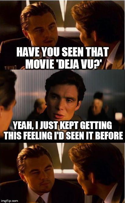 Movie Review | HAVE YOU SEEN THAT MOVIE 'DEJA VU?' YEAH, I JUST KEPT GETTING THIS FEELING I'D SEEN IT BEFORE | image tagged in memes,inception,deja vu | made w/ Imgflip meme maker