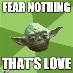 Advice Yoda | FEAR NOTHING THAT'S LOVE | image tagged in memes,advice yoda | made w/ Imgflip meme maker