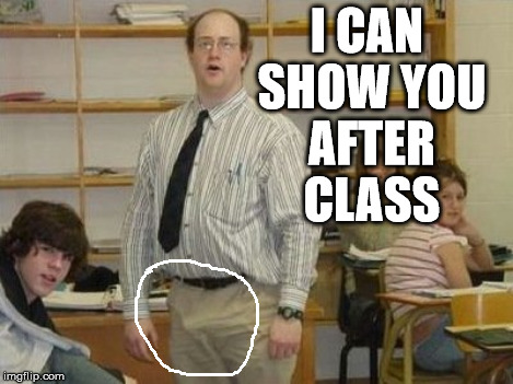 um, teacher.. | I CAN SHOW YOU AFTER CLASS | image tagged in pants | made w/ Imgflip meme maker