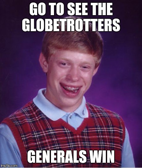 Bad Luck Brian Meme | GO TO SEE THE GLOBETROTTERS GENERALS WIN | image tagged in memes,bad luck brian,AdviceAnimals | made w/ Imgflip meme maker