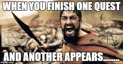 pfarming issues | WHEN YOU FINISH ONE QUEST AND ANOTHER APPEARS........ | image tagged in memes,sparta leonidas,gaming,frustration | made w/ Imgflip meme maker