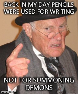 I'm looking at you Charlie Charlie | BACK IN MY DAY PENCILS WERE USED FOR WRITING NOT FOR SUMMONING DEMONS | image tagged in memes,back in my day | made w/ Imgflip meme maker