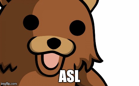 ASL | image tagged in pedobear | made w/ Imgflip meme maker