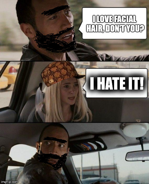 The Rock Driving Meme | I LOVE FACIAL HAIR, DON'T YOU? I HATE IT! | image tagged in memes,the rock driving,scumbag | made w/ Imgflip meme maker