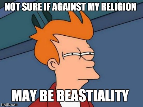 NOT SURE IF AGAINST MY RELIGION MAY BE BEASTIALITY | image tagged in memes,futurama fry | made w/ Imgflip meme maker