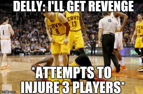 KILLLLLLLLLLLLLLLLLL | DELLY: I'LL GET REVENGE *ATTEMPTS TO INJURE 3 PLAYERS* | image tagged in nba,basketball | made w/ Imgflip meme maker