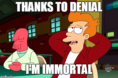 Thanks to denial  | THANKS TO DENIAL I'M IMMORTAL | image tagged in futurama fry | made w/ Imgflip meme maker