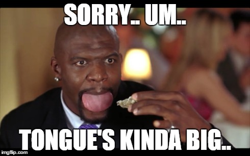 SORRY.. UM.. TONGUE'S KINDA BIG.. | image tagged in terry crews | made w/ Imgflip meme maker