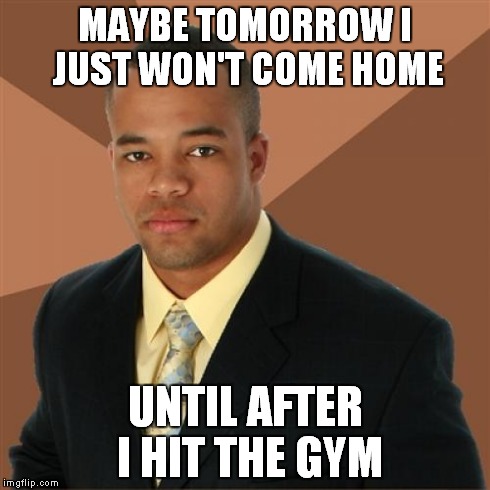 Successful Black Man Meme | MAYBE TOMORROW I JUST WON'T COME HOME UNTIL AFTER I HIT THE GYM | image tagged in memes,successful black man | made w/ Imgflip meme maker