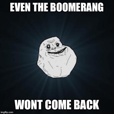 Forever Alone Meme | EVEN THE BOOMERANG WONT COME BACK | image tagged in memes,forever alone | made w/ Imgflip meme maker
