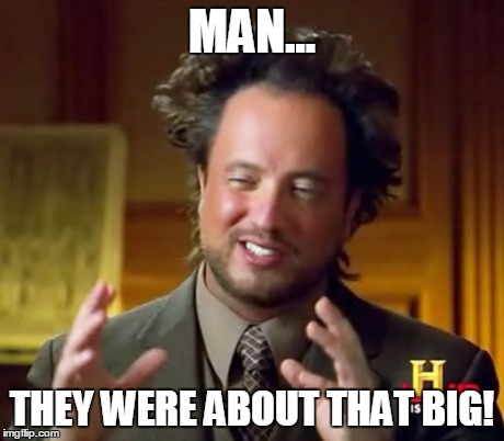 Ancient Aliens Meme | MAN... THEY WERE ABOUT THAT BIG! | image tagged in memes,ancient aliens | made w/ Imgflip meme maker