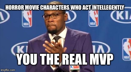 You The Real MVP Meme | HORROR MOVIE CHARACTERS WHO ACT INTELLEGENTLY YOU THE REAL MVP | image tagged in memes,you the real mvp | made w/ Imgflip meme maker