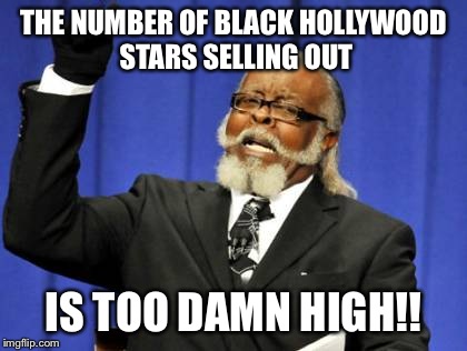 Too Damn High Meme | THE NUMBER OF BLACK HOLLYWOOD STARS SELLING OUT IS TOO DAMN HIGH!! | image tagged in memes,too damn high | made w/ Imgflip meme maker