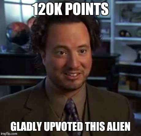 120K POINTS GLADLY UPVOTED THIS ALIEN | made w/ Imgflip meme maker