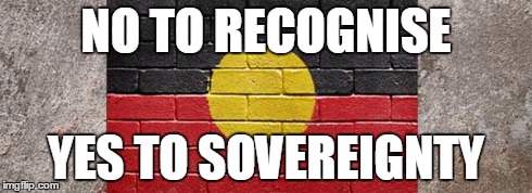 NO TO RECOGNISE YES TO SOVEREIGNTY | image tagged in first australians,sovereignty,aboriginal | made w/ Imgflip meme maker