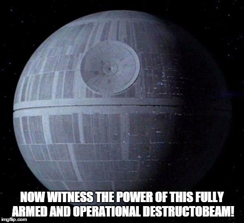 Death Star | NOW WITNESS THE POWER OF THIS FULLY ARMED AND OPERATIONAL DESTRUCTOBEAM! | image tagged in death star | made w/ Imgflip meme maker