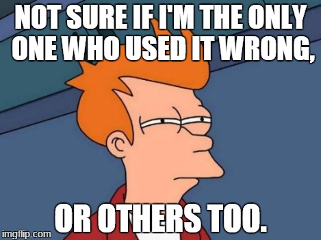 Futurama Fry Meme | NOT SURE IF I'M THE ONLY ONE WHO USED IT WRONG, OR OTHERS TOO. | image tagged in memes,futurama fry | made w/ Imgflip meme maker