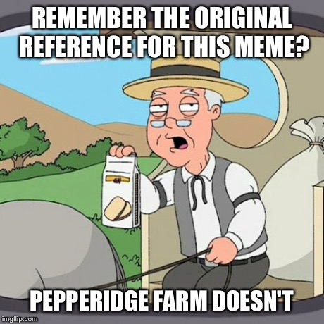 Pepperidge Farm Remembers Meme | REMEMBER THE ORIGINAL REFERENCE FOR THIS MEME? PEPPERIDGE FARM DOESN'T | image tagged in memes,pepperidge farm remembers | made w/ Imgflip meme maker