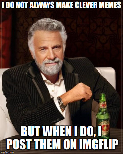 The Most Interesting Man In The World Meme | I DO NOT ALWAYS MAKE CLEVER MEMES BUT WHEN I DO, I POST THEM ON IMGFLIP | image tagged in memes,the most interesting man in the world | made w/ Imgflip meme maker