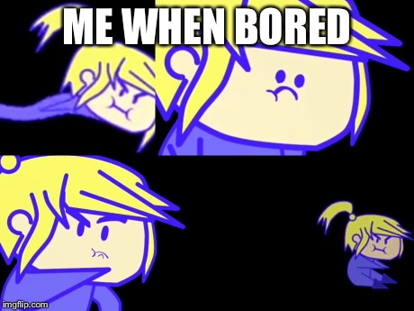 Me when bored | ME WHEN BORED | image tagged in bored | made w/ Imgflip meme maker