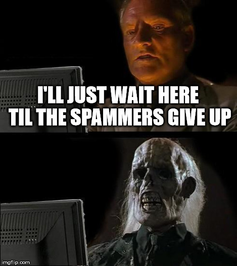 I'll Just Wait Here Meme | I'LL JUST WAIT HERE TIL THE SPAMMERS GIVE UP | image tagged in memes,ill just wait here | made w/ Imgflip meme maker