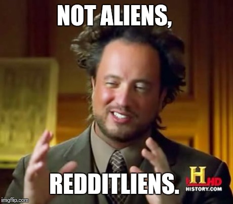 Ancient Aliens Meme | NOT ALIENS, REDDITLIENS. | image tagged in memes,ancient aliens | made w/ Imgflip meme maker