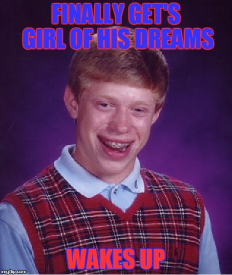 bad luck brian ) : | FINALLY GET'S GIRL OF HIS DREAMS WAKES UP | image tagged in memes,bad luck brian | made w/ Imgflip meme maker