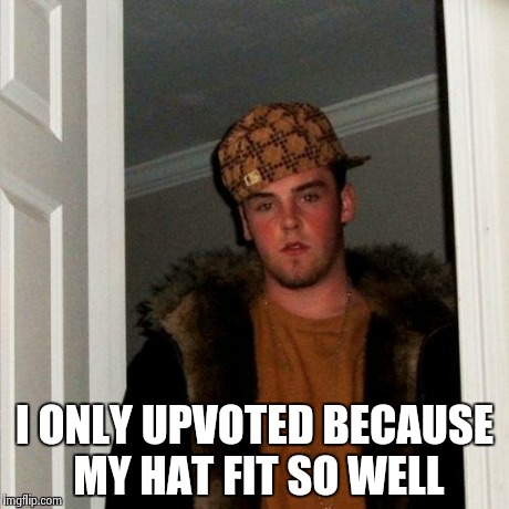 Scumbag Steve Meme | I ONLY UPVOTED BECAUSE MY HAT FIT SO WELL | image tagged in memes,scumbag steve | made w/ Imgflip meme maker