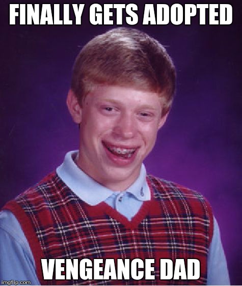 Bad Luck Brian | FINALLY GETS ADOPTED VENGEANCE DAD | image tagged in memes,bad luck brian | made w/ Imgflip meme maker