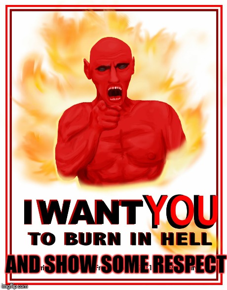 AND SHOW SOME RESPECT | image tagged in satan wants you to burn | made w/ Imgflip meme maker