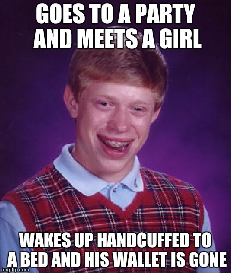 Bad Luck Brian | GOES TO A PARTY AND MEETS A GIRL WAKES UP HANDCUFFED TO A BED AND HIS WALLET IS GONE | image tagged in memes,bad luck brian | made w/ Imgflip meme maker
