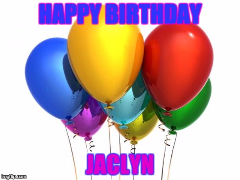 HappyBirthday! | HAPPY BIRTHDAY JACLYN | image tagged in happybirthday | made w/ Imgflip meme maker