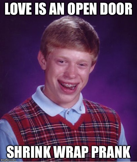 Bad Luck Brian | LOVE IS AN OPEN DOOR SHRINK WRAP PRANK | image tagged in memes,bad luck brian | made w/ Imgflip meme maker